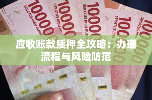 北京应收账款质押全攻略：办理流程与风险防范