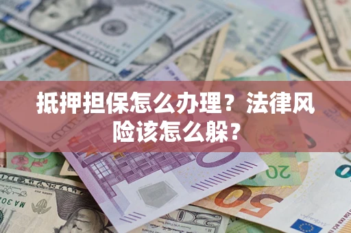 北京抵押担保怎么办理？法律风险该怎么躲？