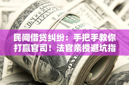北京民间借贷纠纷：手把手教你打赢官司！法官亲授避坑指南