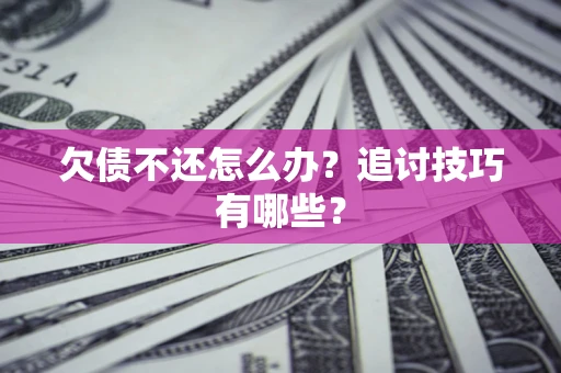 北京欠债不还怎么办？追讨技巧有哪些？