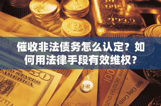 北京催收非法债务怎么认定？如何用法律手段有效维权？