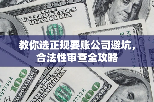 北京教你选正规要账公司避坑，合法性审查全攻略