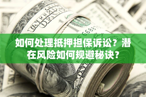 北京如何处理抵押担保诉讼？潜在风险如何规避秘诀？
