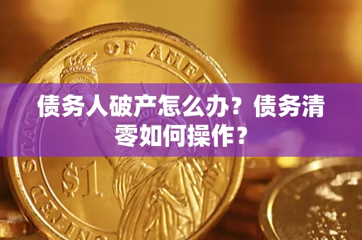 北京债务人破产怎么办？债务清零如何操作？