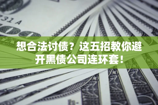 北京想合法讨债？这五招教你避开黑债公司连环套！