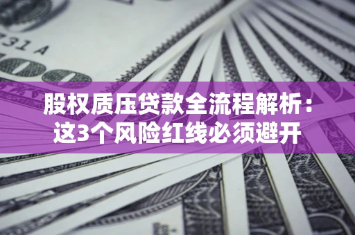 北京股权质压贷款全流程解析：这3个风险红线必须避开