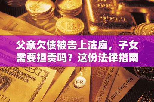 北京父亲欠债被告上法庭，子女需要担责吗？这份法律指南必须看完