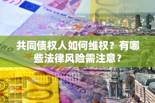 北京共同债权人如何维权？有哪些法律风险需注意？