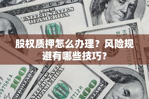 北京股权质押怎么办理？风险规避有哪些技巧？