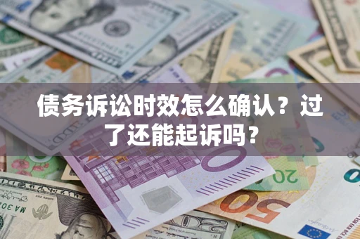 北京债务诉讼时效怎么确认？过了还能起诉吗？