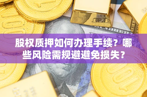 北京股权质押如何办理手续？哪些风险需规避避免损失？