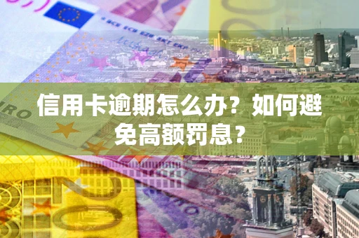 北京信用卡逾期怎么办？如何避免高额罚息？