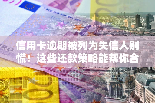 北京信用卡逾期被列为失信人别慌！这些还款策略能帮你合法止损