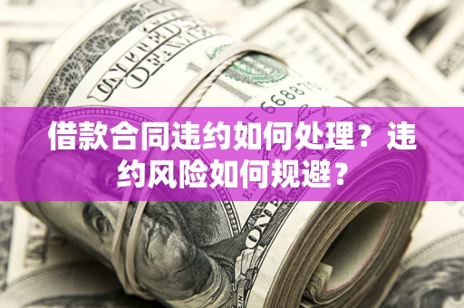 北京借款合同违约如何处理？违约风险如何规避？