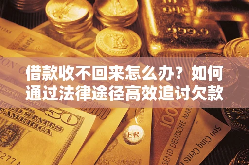 北京借款收不回来怎么办？如何通过法律途径高效追讨欠款？
