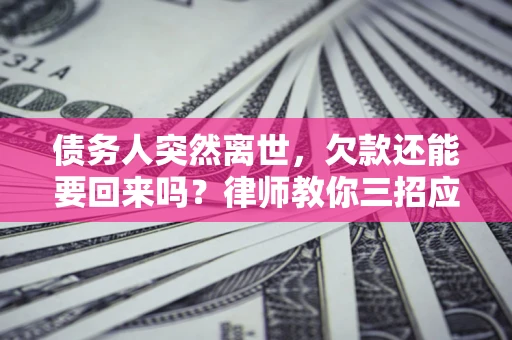 北京债务人突然离世，欠款还能要回来吗？律师教你三招应对