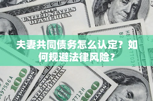 北京夫妻共同债务怎么认定？如何规避法律风险？