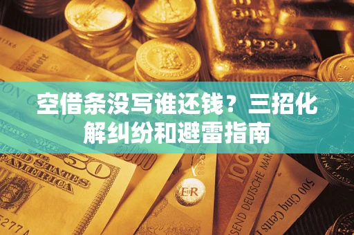 北京空借条没写谁还钱？三招化解纠纷和避雷指南