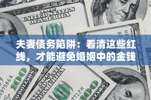 北京夫妻债务陷阱：看清这些红线，才能避免婚姻中的金钱危机