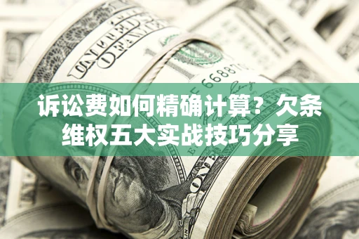 北京诉讼费如何精确计算？欠条维权五大实战技巧分享