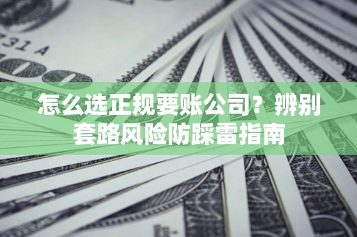 北京怎么选正规要账公司？辨别套路风险防踩雷指南