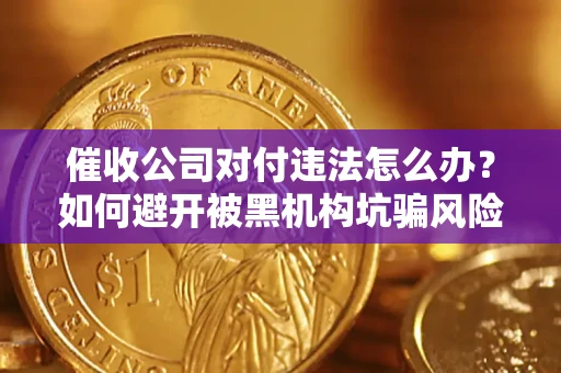 北京催收公司对付违法怎么办？如何避开被黑机构坑骗风险