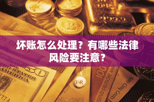 北京坏账怎么处理？有哪些法律风险要注意？