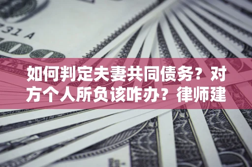 北京如何判定夫妻共同债务？对方个人所负该咋办？律师建议
