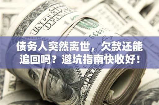 北京债务人突然离世，欠款还能追回吗？避坑指南快收好！
