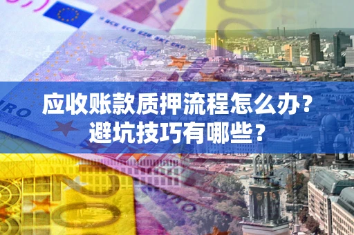北京应收账款质押流程怎么办？避坑技巧有哪些？