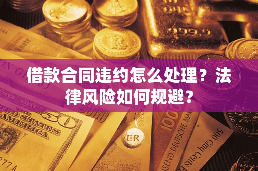 北京借款合同违约怎么处理？法律风险如何规避？