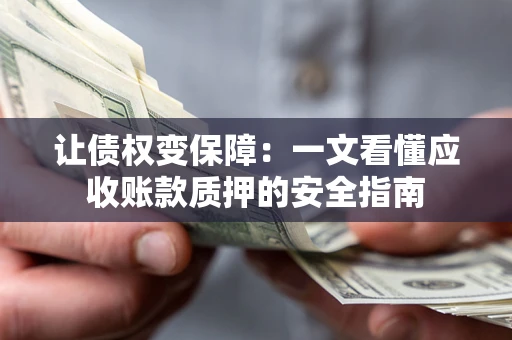 北京让债权变保障：一文看懂应收账款质押的安全指南