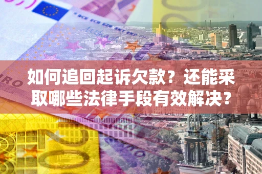 北京如何追回起诉欠款？还能采取哪些法律手段有效解决？