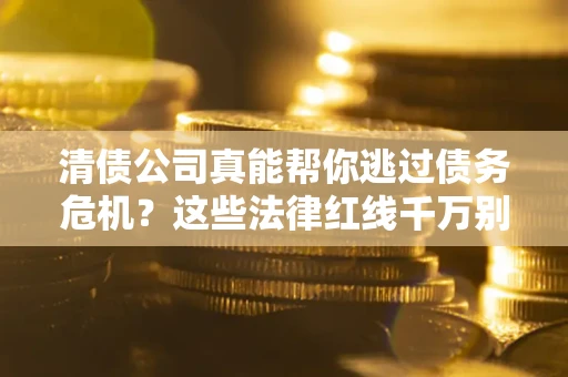 北京清债公司真能帮你逃过债务危机？这些法律红线千万别踩