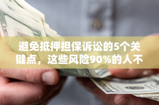 北京避免抵押担保诉讼的5个关键点，这些风险90%的人不知道！