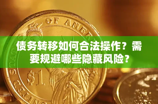 北京债务转移如何合法操作？需要规避哪些隐藏风险？