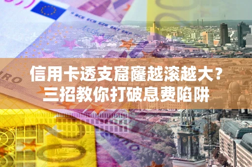 北京信用卡透支窟窿越滚越大？三招教你打破息费陷阱
