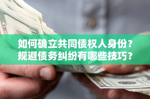 北京如何确立共同债权人身份？规避债务纠纷有哪些技巧？