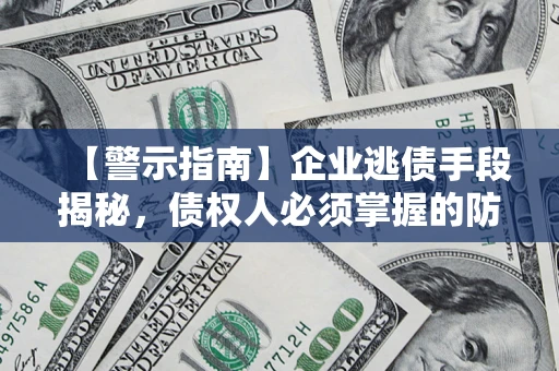 北京【警示指南】企业逃债手段揭秘，债权人必须掌握的防坑宝典