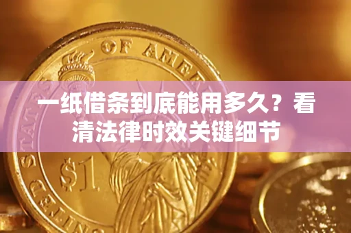 北京一纸借条到底能用多久？看清法律时效关键细节