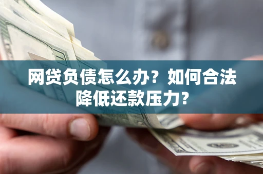 北京网贷负债怎么办？如何合法降低还款压力？