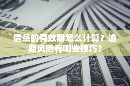 北京借条的有效期怎么计算？逾期风险有哪些技巧？