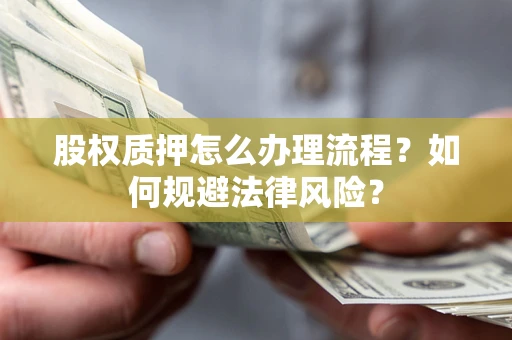 北京股权质押怎么办理流程？如何规避法律风险？