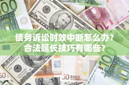 北京债务诉讼时效中断怎么办？合法延长技巧有哪些？