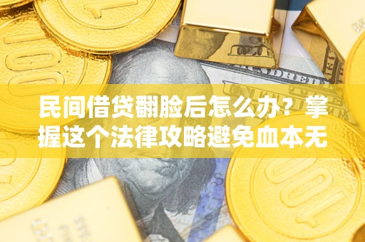 北京民间借贷翻脸后怎么办？掌握这个法律攻略避免血本无归