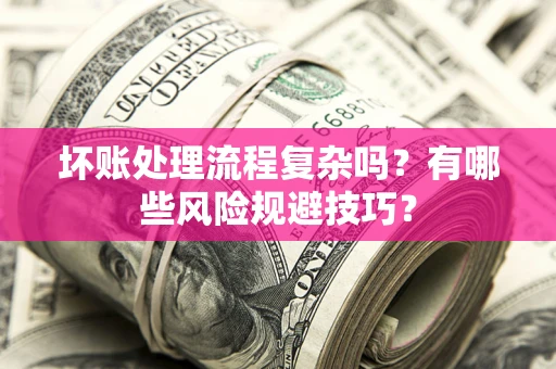 北京坏账处理流程复杂吗？有哪些风险规避技巧？
