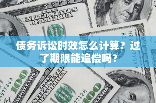 北京债务诉讼时效怎么计算？过了期限能追偿吗？