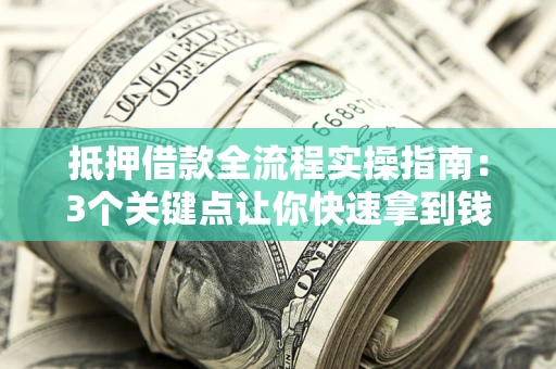 北京抵押借款全流程实操指南：3个关键点让你快速拿到钱