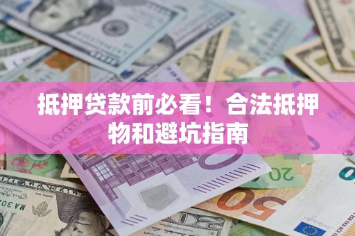 北京抵押贷款前必看！合法抵押物和避坑指南