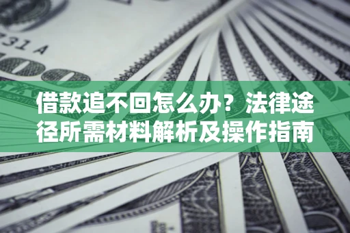 北京借款追不回怎么办?法律途径所需材料解析及操作指南 北京借款追不回怎么办?法律途径所需材料解析及操作指南